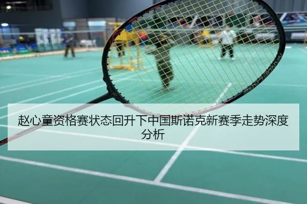 赵心童资格赛状态回升下中国斯诺克新赛季走势深度分析