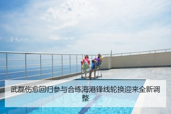 武磊伤愈回归参与合练海港锋线轮换迎来全新调整